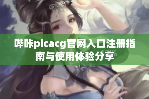 哔咔picacg官网入口注册指南与使用体验分享