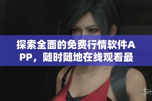 探索全面的免费行情软件APP，随时随地在线观看最新市场动态