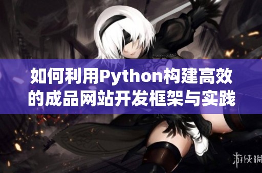 如何利用Python构建高效的成品网站开发框架与实践指南