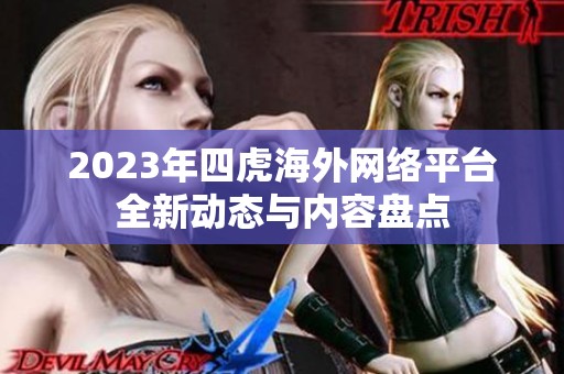 2023年四虎海外网络平台全新动态与内容盘点