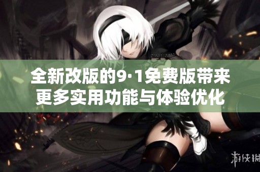 全新改版的9·1免费版带来更多实用功能与体验优化