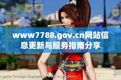 www7788.gov.cn网站信息更新与服务指南分享