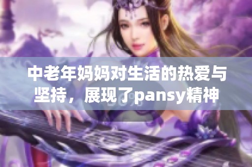 中老年妈妈对生活的热爱与坚持，展现了pansy精神