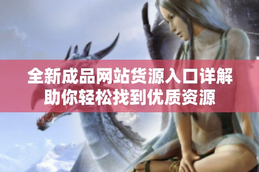全新成品网站货源入口详解助你轻松找到优质资源