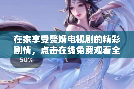 在家享受赘婿电视剧的精彩剧情，点击在线免费观看全剧内容