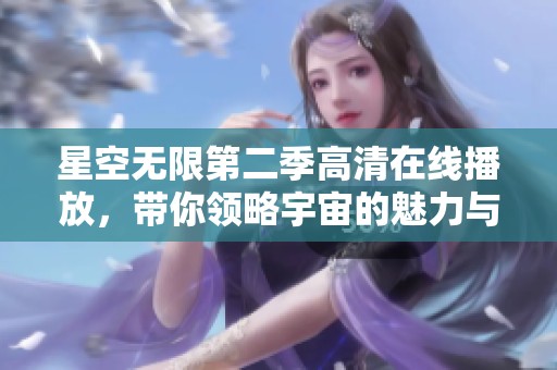 星空无限第二季高清在线播放，带你领略宇宙的魅力与奇观
