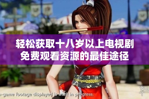 轻松获取十八岁以上电视剧免费观看资源的最佳途径