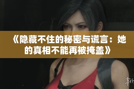 《隐藏不住的秘密与谎言：她的真相不能再被掩盖》