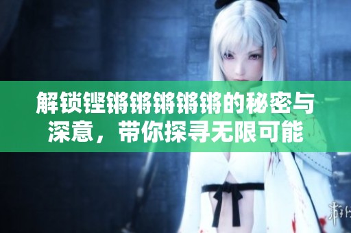 解锁铿锵锵锵锵锵的秘密与深意，带你探寻无限可能