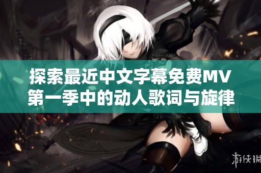 探索最近中文字幕免费MV第一季中的动人歌词与旋律