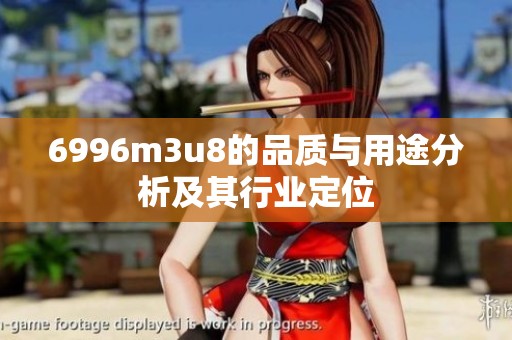6996m3u8的品质与用途分析及其行业定位