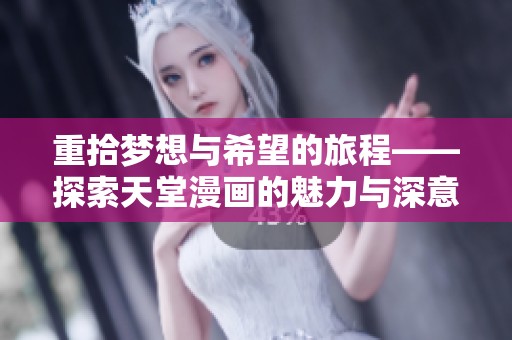 重拾梦想与希望的旅程——探索天堂漫画的魅力与深意