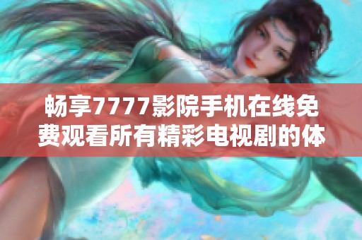 畅享7777影院手机在线免费观看所有精彩电视剧的体验