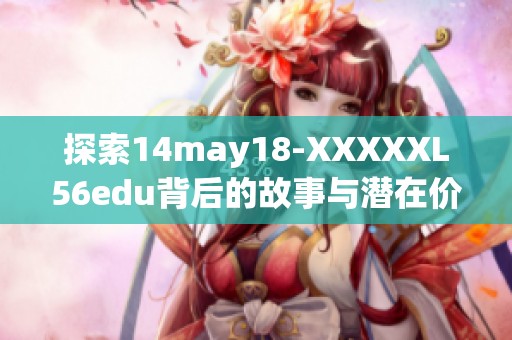 探索14may18-XXXXXL56edu背后的故事与潜在价值的深度分析