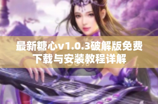 最新糖心v1.0.3破解版免费下载与安装教程详解