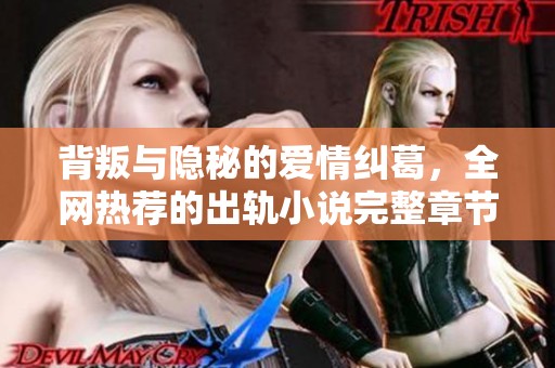 背叛与隐秘的爱情纠葛，全网热荐的出轨小说完整章节阅读