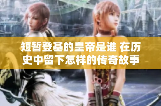 短暂登基的皇帝是谁 在历史中留下怎样的传奇故事