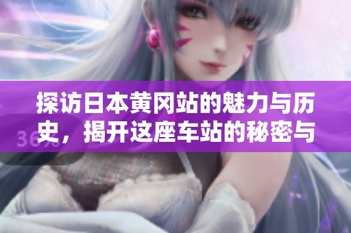 探访日本黄冈站的魅力与历史，揭开这座车站的秘密与故事