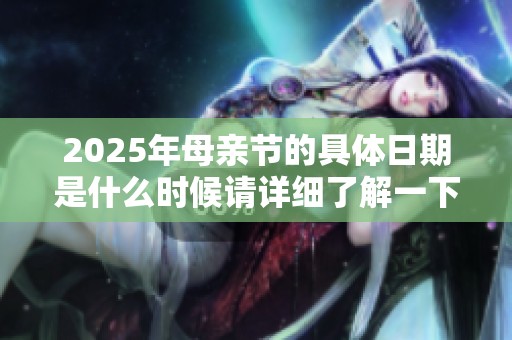2025年母亲节的具体日期是什么时候请详细了解一下吧