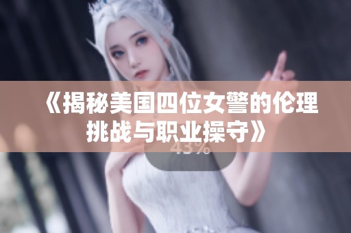 《揭秘美国四位女警的伦理挑战与职业操守》