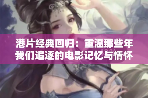 港片经典回归：重温那些年我们追逐的电影记忆与情怀