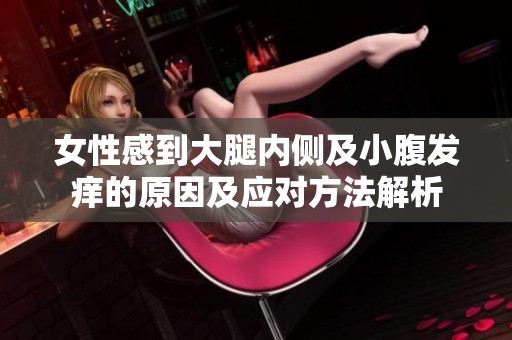女性感到大腿内侧及小腹发痒的原因及应对方法解析