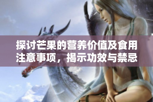 探讨芒果的营养价值及食用注意事项，揭示功效与禁忌