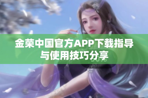 金荣中国官方APP下载指导与使用技巧分享