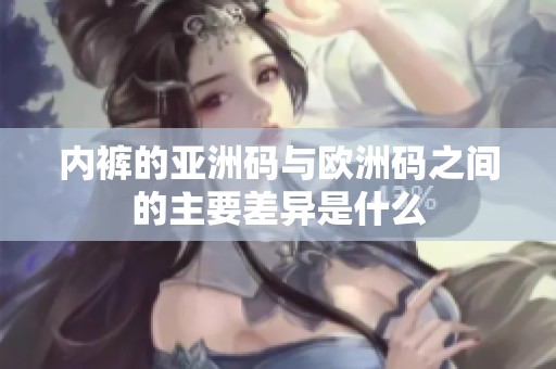 内裤的亚洲码与欧洲码之间的主要差异是什么
