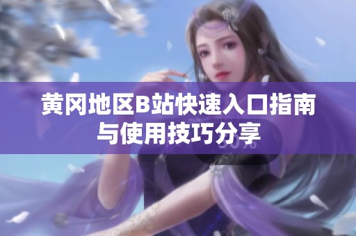 黄冈地区B站快速入口指南与使用技巧分享