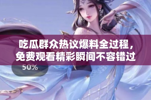 吃瓜群众热议爆料全过程，免费观看精彩瞬间不容错过