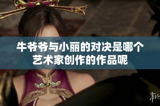 牛爷爷与小丽的对决是哪个艺术家创作的作品呢