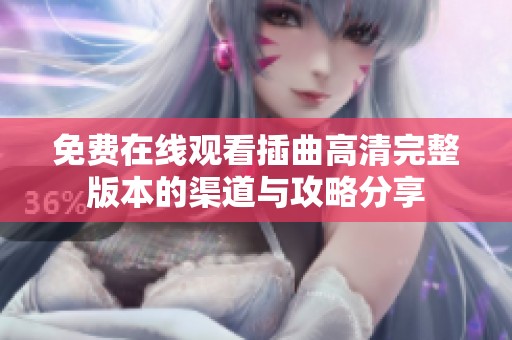免费在线观看插曲高清完整版本的渠道与攻略分享