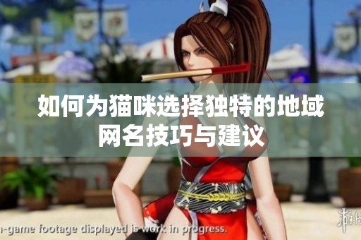 如何为猫咪选择独特的地域网名技巧与建议