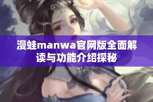 漫蛙manwa官网版全面解读与功能介绍探秘