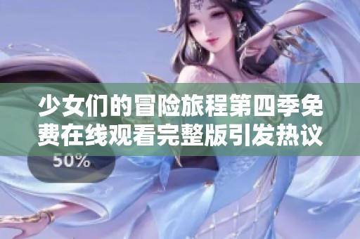 少女们的冒险旅程第四季免费在线观看完整版引发热议