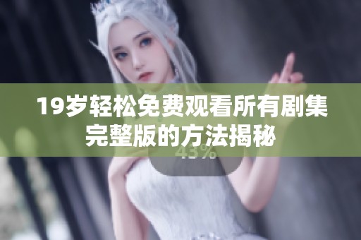19岁轻松免费观看所有剧集完整版的方法揭秘