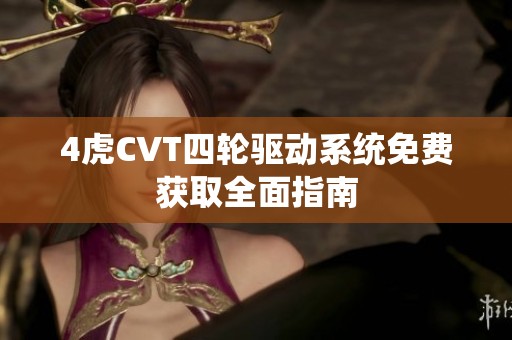 4虎CVT四轮驱动系统免费获取全面指南