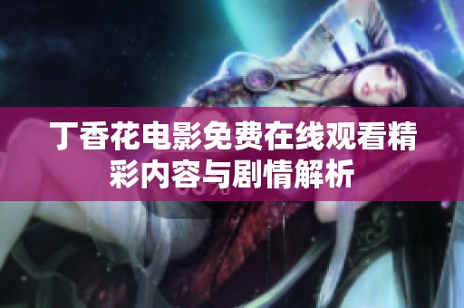 丁香花电影免费在线观看精彩内容与剧情解析