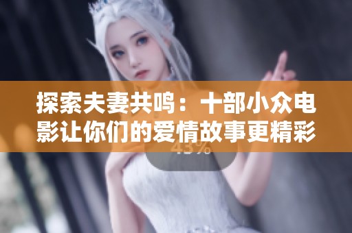 探索夫妻共鸣：十部小众电影让你们的爱情故事更精彩