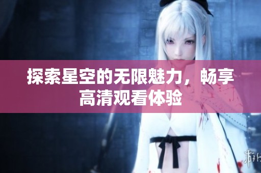 探索星空的无限魅力，畅享高清观看体验