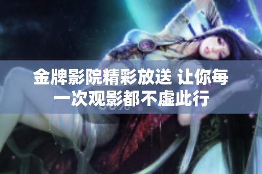 金牌影院精彩放送 让你每一次观影都不虚此行