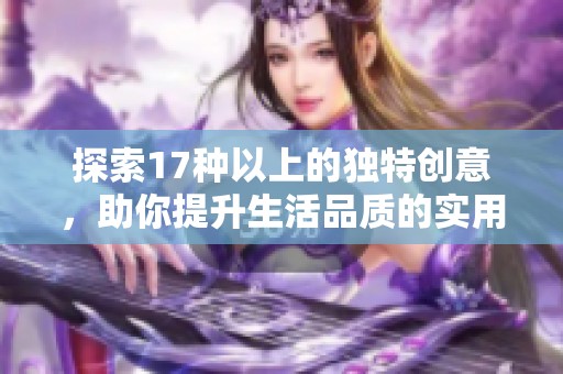 探索17种以上的独特创意，助你提升生活品质的实用技巧与方法