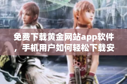 免费下载黄金网站app软件，手机用户如何轻松下载安装全攻略