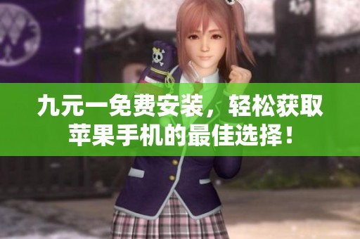 九元一免费安装，轻松获取苹果手机的最佳选择！