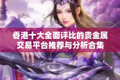 香港十大全面评比的贵金属交易平台推荐与分析合集
