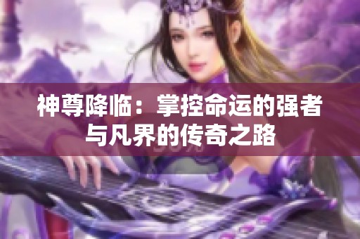 神尊降临：掌控命运的强者与凡界的传奇之路