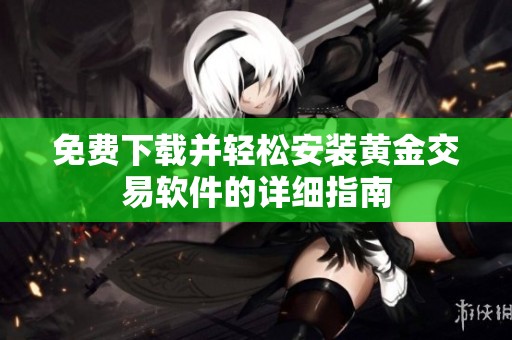 免费下载并轻松安装黄金交易软件的详细指南