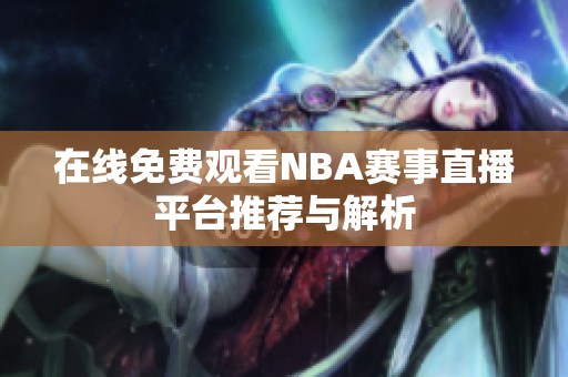 在线免费观看NBA赛事直播平台推荐与解析