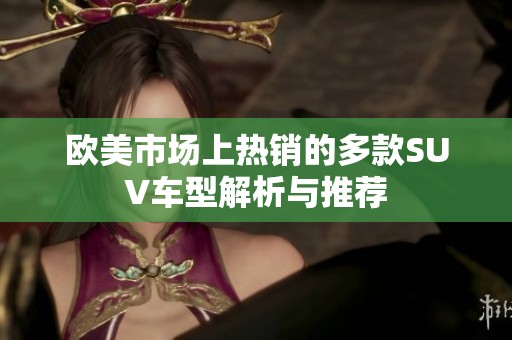 欧美市场上热销的多款SUV车型解析与推荐